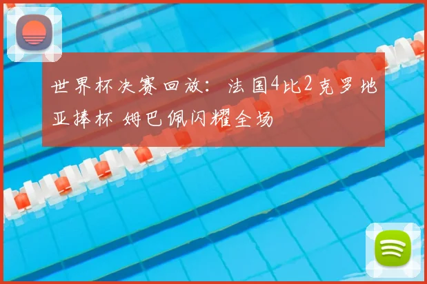 世界杯决赛回放：法国4比2克罗地亚捧杯 姆巴佩闪耀全场