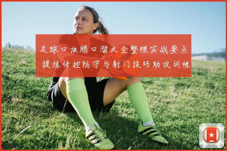 足球口诀顺口溜大全整理实战要点 提炼传控防守与射门技巧助攻训练提升