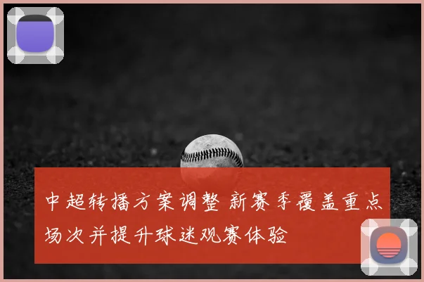中超转播方案调整 新赛季覆盖重点场次并提升球迷观赛体验