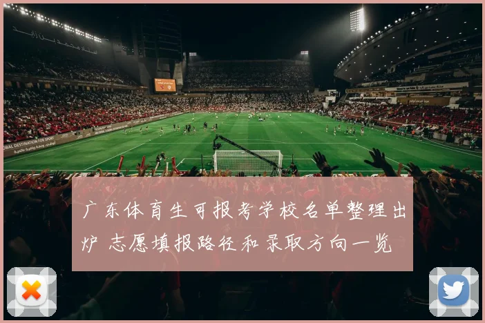 广东体育生可报考学校名单整理出炉 志愿填报路径和录取方向一览