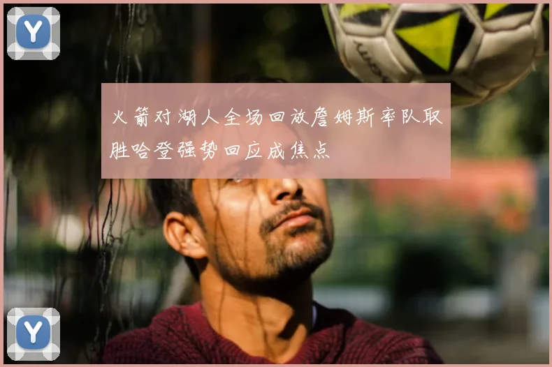火箭对湖人全场回放詹姆斯率队取胜哈登强势回应成焦点