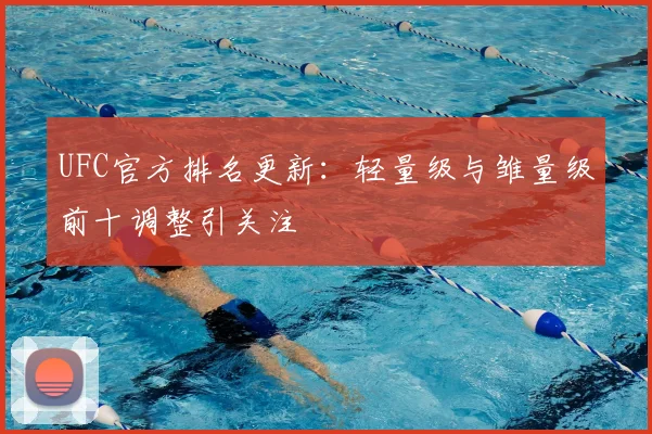 UFC官方排名更新:轻量级与雏量级前十调整引关注