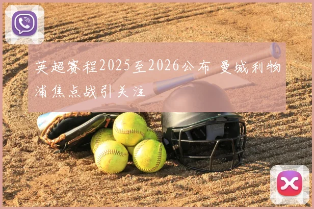 英超赛程2025至2026公布 曼城利物浦焦点战引关注