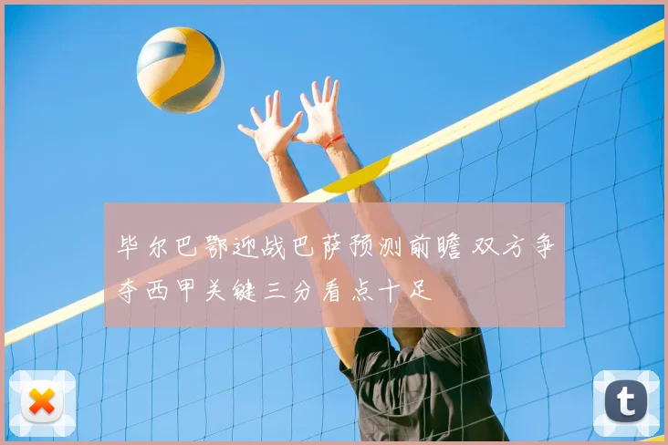 毕尔巴鄂迎战巴萨预测前瞻 双方争夺西甲关键三分看点十足