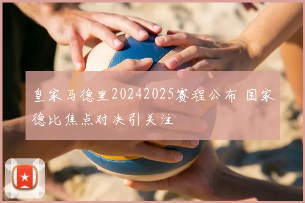 皇家马德里20242025赛程公布 国家德比焦点对决引关注
