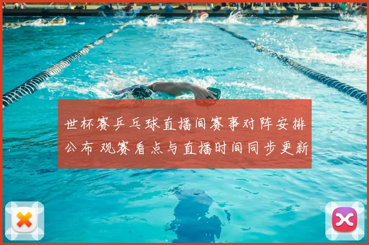 世杯赛乒乓球直播间赛事对阵安排公布 观赛看点与直播时间同步更新
