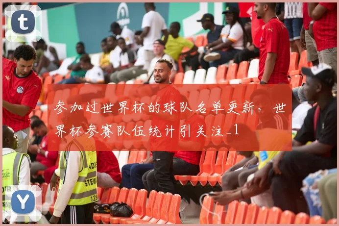 参加过世界杯的球队名单更新,世界杯参赛队伍统计引关注_1