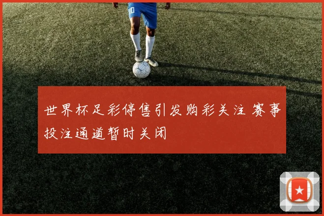 世界杯足彩停售引发购彩关注 赛事投注通道暂时关闭