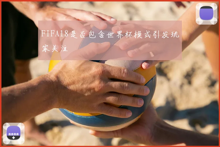 FIFA18是否包含世界杯模式引发玩家关注