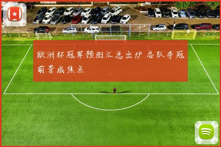 欧洲杯冠军预测汇总出炉 各队夺冠前景成焦点