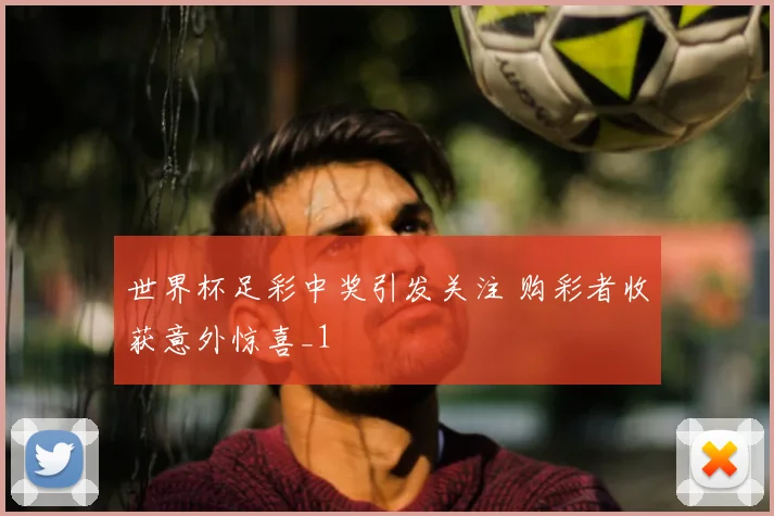 世界杯足彩中奖引发关注 购彩者收获意外惊喜_1