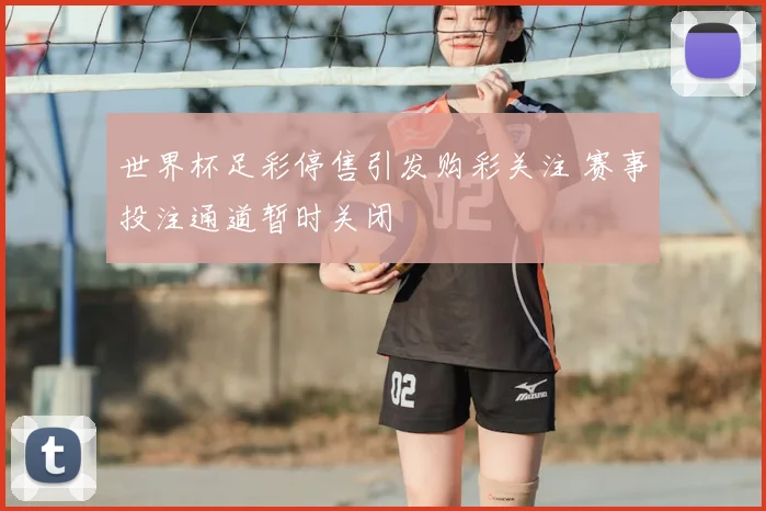 世界杯足彩停售引发购彩关注 赛事投注通道暂时关闭