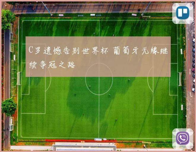 C罗遗憾告别世界杯 葡萄牙无缘继续争冠之路