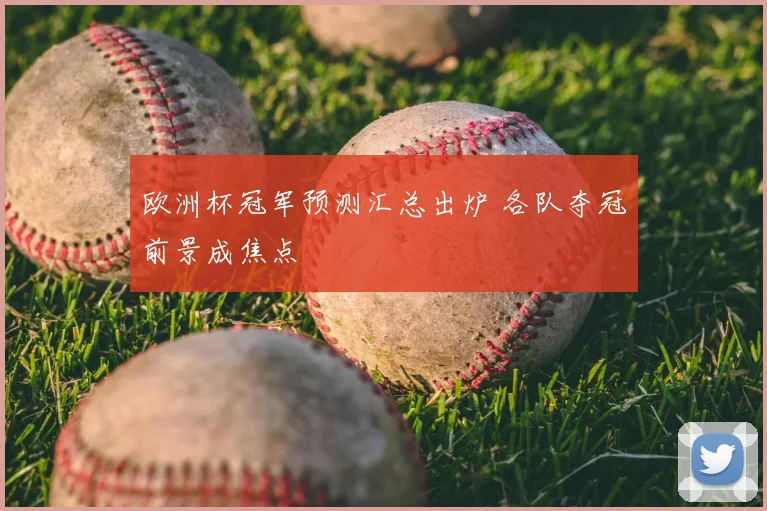 欧洲杯冠军预测汇总出炉 各队夺冠前景成焦点